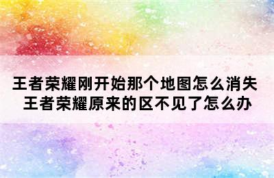 王者荣耀刚开始那个地图怎么消失 王者荣耀原来的区不见了怎么办